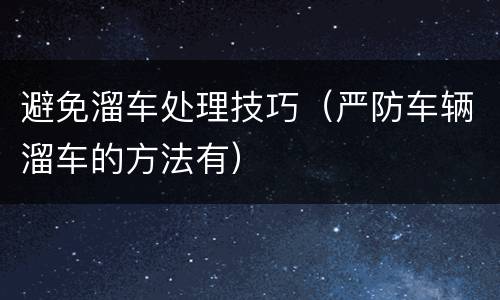 避免溜车处理技巧（严防车辆溜车的方法有）