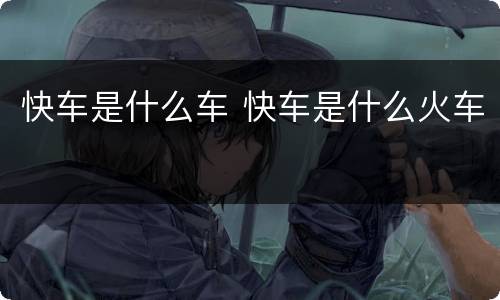快车是什么车 快车是什么火车