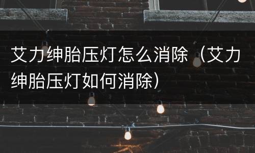 艾力绅胎压灯怎么消除（艾力绅胎压灯如何消除）
