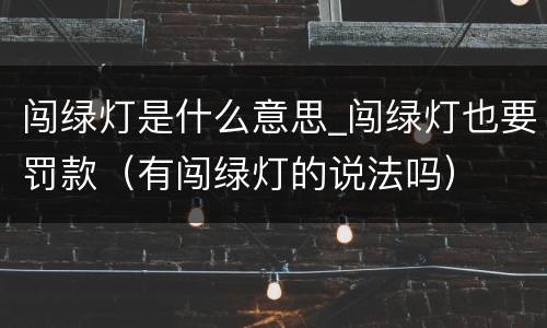 闯绿灯是什么意思_闯绿灯也要罚款（有闯绿灯的说法吗）