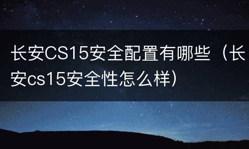 长安CS15安全配置有哪些（长安cs15安全性怎么样）