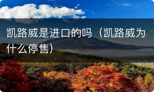 凯路威是进口的吗（凯路威为什么停售）