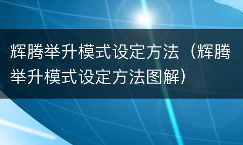 辉腾举升模式设定方法（辉腾举升模式设定方法图解）