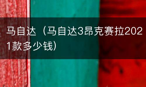 马自达（马自达3昂克赛拉2021款多少钱）