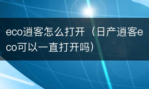 eco逍客怎么打开（日产逍客eco可以一直打开吗）