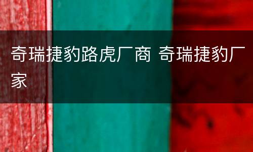 奇瑞捷豹路虎厂商 奇瑞捷豹厂家