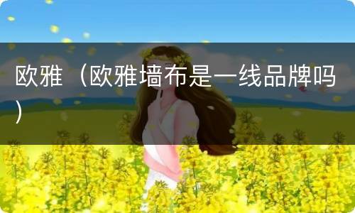 欧雅（欧雅墙布是一线品牌吗）