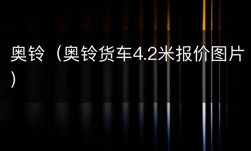 奥铃（奥铃货车4.2米报价图片）