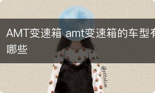 AMT变速箱 amt变速箱的车型有哪些