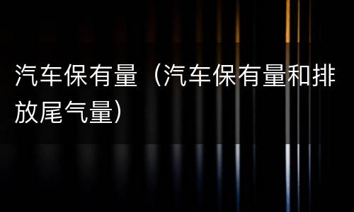 汽车保有量（汽车保有量和排放尾气量）