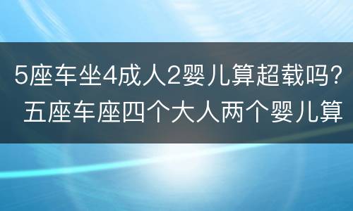 5座车坐4成人2婴儿算超载吗? 五座车座四个大人两个婴儿算超载吗