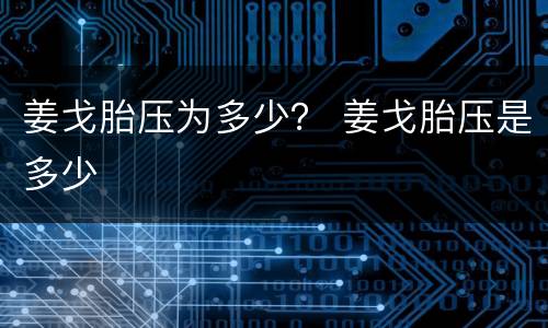 姜戈胎压为多少？ 姜戈胎压是多少