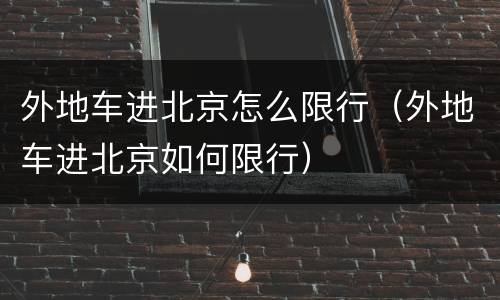 外地车进北京怎么限行（外地车进北京如何限行）