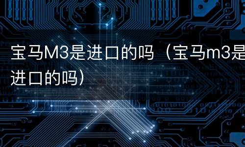 宝马M3是进口的吗（宝马m3是进口的吗）