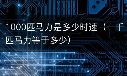 1000匹马力是多少时速（一千匹马力等于多少）