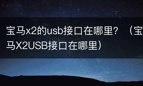 宝马x2的usb接口在哪里？（宝马X2USB接口在哪里）