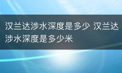 汉兰达涉水深度是多少 汉兰达涉水深度是多少米