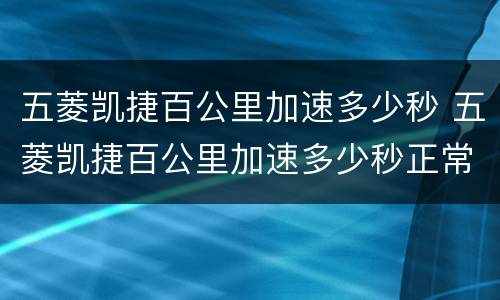 五菱凯捷百公里加速多少秒 五菱凯捷百公里加速多少秒正常