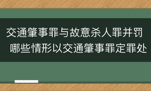 交通肇事罪与故意杀人罪并罚 哪些情形以交通肇事罪定罪处罚