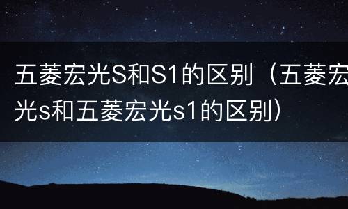 五菱宏光S和S1的区别（五菱宏光s和五菱宏光s1的区别）