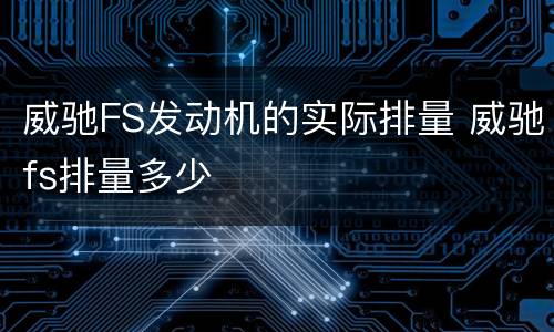 威驰FS发动机的实际排量 威驰fs排量多少