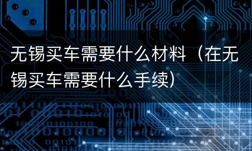 无锡买车需要什么材料（在无锡买车需要什么手续）