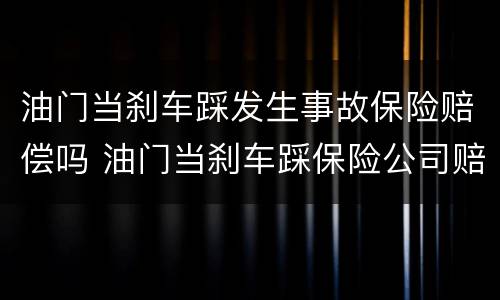 油门当刹车踩发生事故保险赔偿吗 油门当刹车踩保险公司赔吗