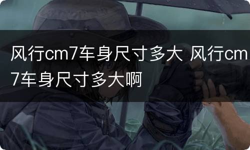 风行cm7车身尺寸多大 风行cm7车身尺寸多大啊