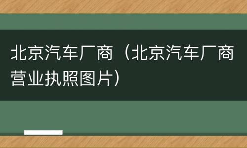 北京汽车厂商（北京汽车厂商营业执照图片）