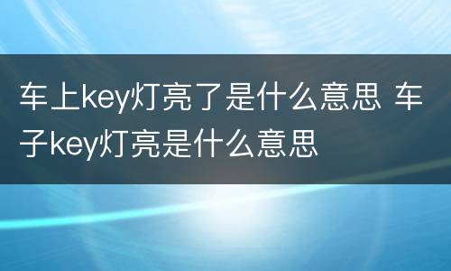 车上key灯亮了是什么意思 车子key灯亮是什么意思
