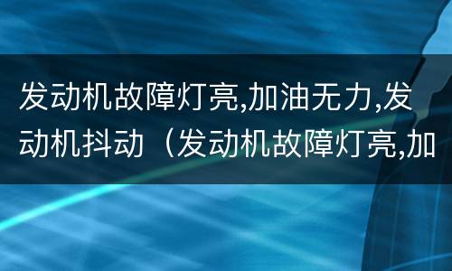 发动机故障灯亮,加油无力,发动机抖动（发动机故障灯亮,加油无力,发动机抖动能开到修理店吗）