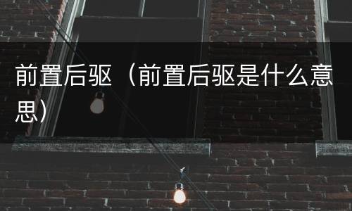 前置后驱（前置后驱是什么意思）