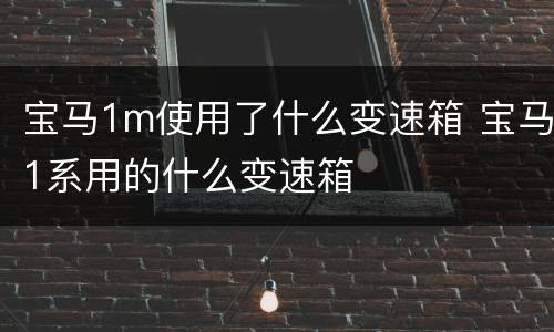 宝马1m使用了什么变速箱 宝马1系用的什么变速箱