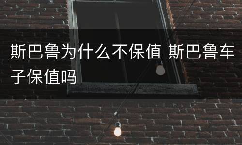 斯巴鲁为什么不保值 斯巴鲁车子保值吗