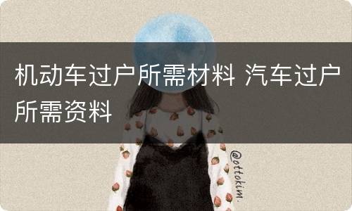 机动车过户所需材料 汽车过户所需资料