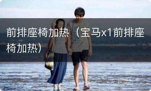 前排座椅加热（宝马x1前排座椅加热）
