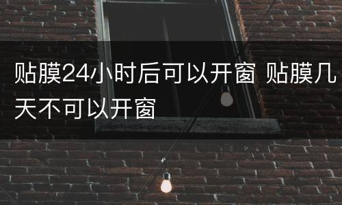 贴膜24小时后可以开窗 贴膜几天不可以开窗