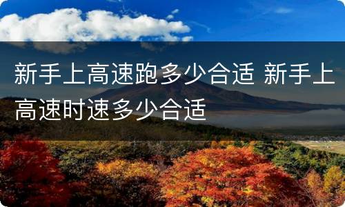 新手上高速跑多少合适 新手上高速时速多少合适