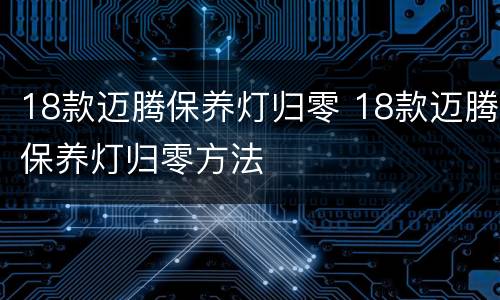 18款迈腾保养灯归零 18款迈腾保养灯归零方法