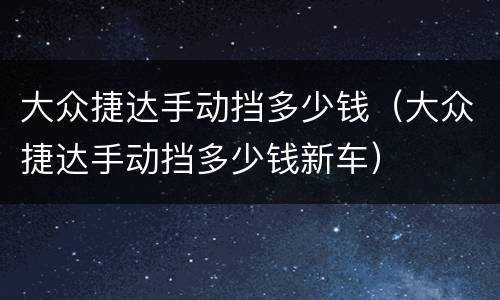 大众捷达手动挡多少钱（大众捷达手动挡多少钱新车）
