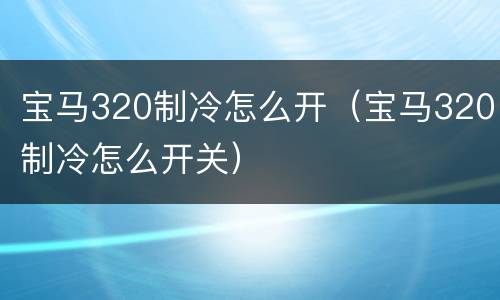 宝马320制冷怎么开（宝马320制冷怎么开关）
