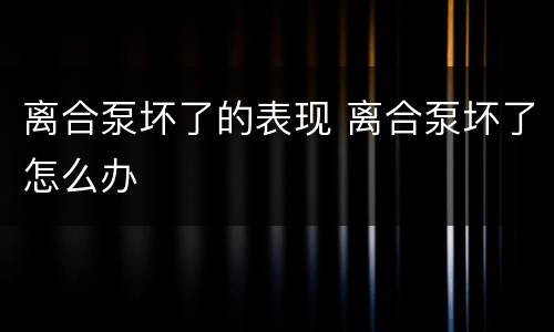 离合泵坏了的表现 离合泵坏了怎么办
