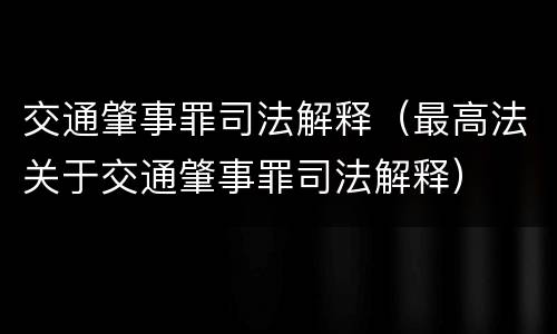 交通肇事罪司法解释（最高法关于交通肇事罪司法解释）
