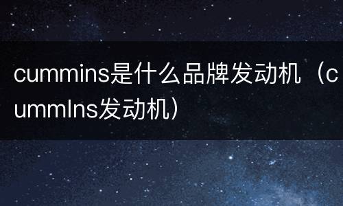 cummins是什么品牌发动机（cummlns发动机）