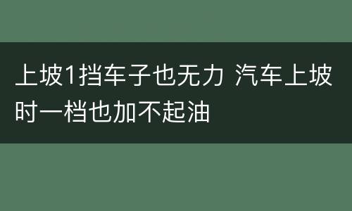 上坡1挡车子也无力 汽车上坡时一档也加不起油