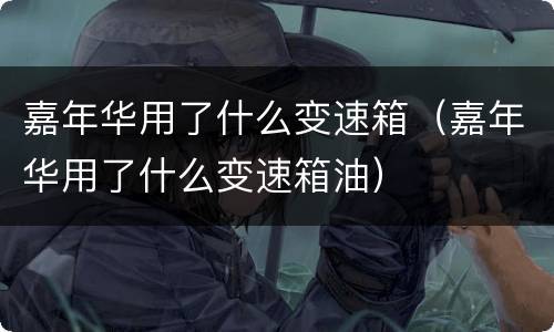 嘉年华用了什么变速箱（嘉年华用了什么变速箱油）