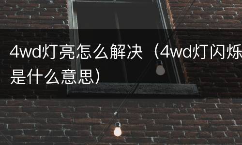4wd灯亮怎么解决（4wd灯闪烁是什么意思）