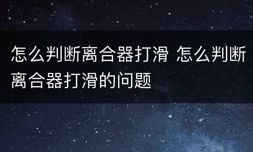怎么判断离合器打滑 怎么判断离合器打滑的问题