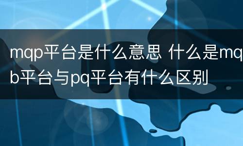 mqp平台是什么意思 什么是mqb平台与pq平台有什么区别