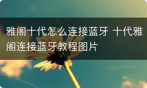 雅阁十代怎么连接蓝牙 十代雅阁连接蓝牙教程图片